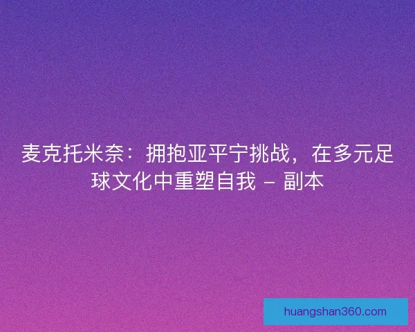 麦克托米奈：拥抱亚平宁挑战，在多元足球文化中重塑自我 - 副本
