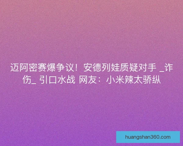 迈阿密赛爆争议！安德列娃质疑对手 _诈伤_ 引口水战 网友：小米辣太骄纵
