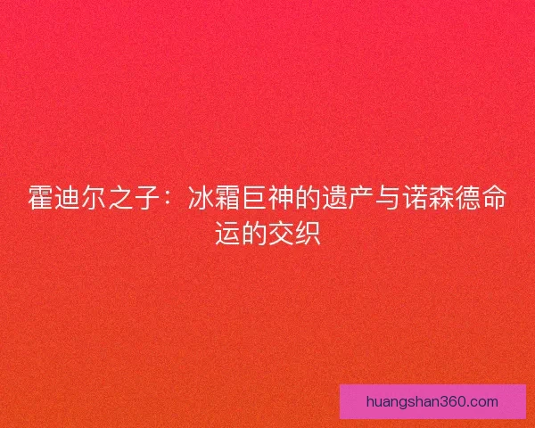 霍迪尔之子：冰霜巨神的遗产与诺森德命运的交织