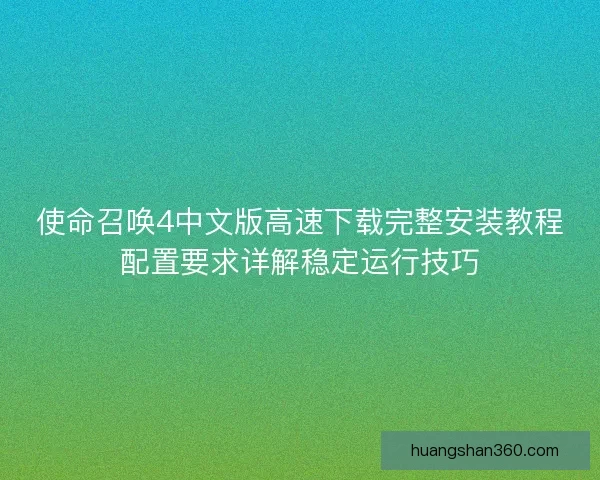 使命召唤4中文版高速下载完整安装教程配置要求详解稳定运行技巧