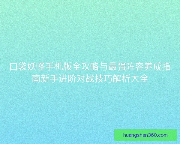 口袋妖怪手机版全攻略与最强阵容养成指南新手进阶对战技巧解析大全