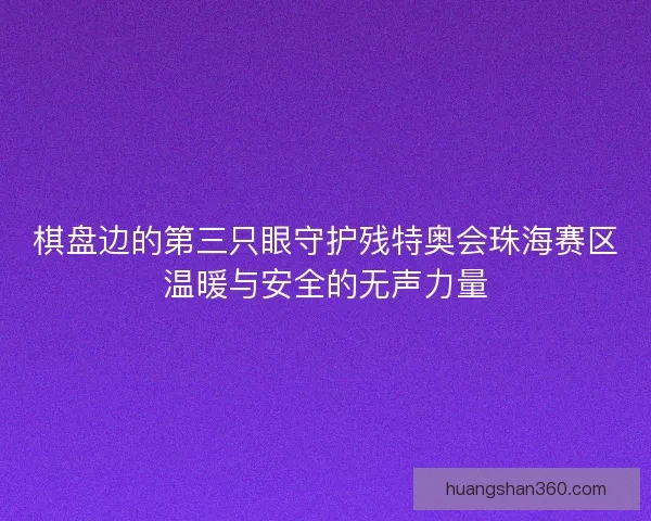 棋盘边的第三只眼守护残特奥会珠海赛区温暖与安全的无声力量