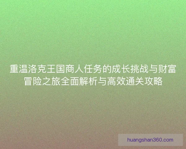 重温洛克王国商人任务的成长挑战与财富冒险之旅全面解析与高效通关攻略