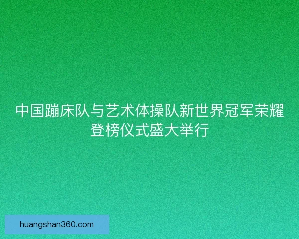 中国蹦床队与艺术体操队新世界冠军荣耀登榜仪式盛大举行