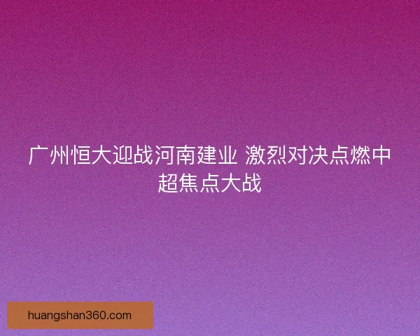 广州恒大迎战河南建业 激烈对决点燃中超焦点大战