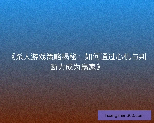 《杀人游戏策略揭秘:如何通过心机与判断力成为赢家》 《杀人游戏策略揭秘:如何通过心机与判断力成为赢家》