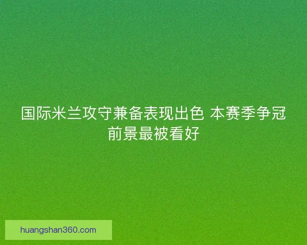 国际米兰攻守兼备表现出色 本赛季争冠前景最被看好 国际米兰攻守兼备表现出色 本赛季争冠前景最被看好