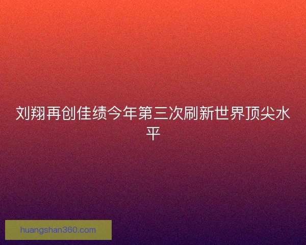 刘翔再创佳绩今年第三次刷新世界顶尖水平