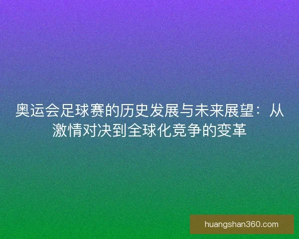 奥运会足球赛的历史发展与未来展望：从激情对决到全球化竞争的变革