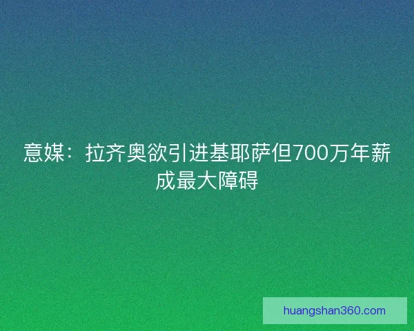 意媒：拉齐奥欲引进基耶萨但700万年薪成最大障碍