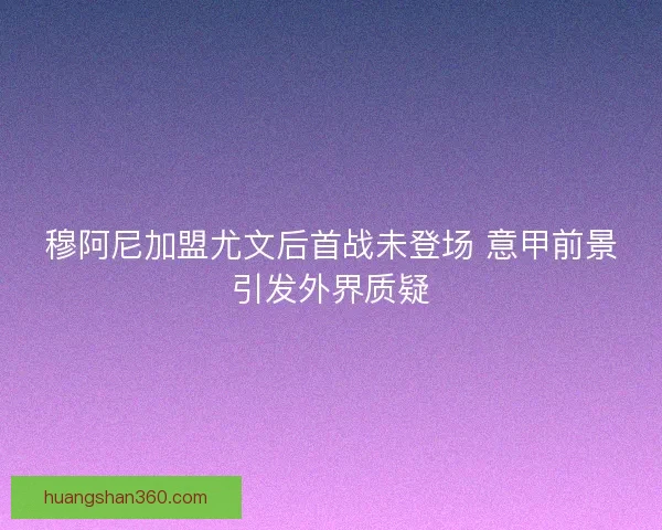 穆阿尼加盟尤文后首战未登场 意甲前景引发外界质疑
